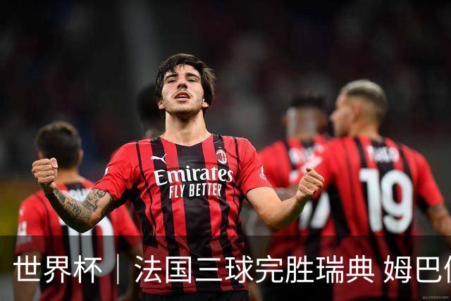 世界杯｜法国三球完胜瑞典 姆巴佩创淘汰赛进球纪录
