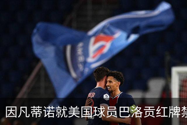 因凡蒂诺就美国球员巴洛贡红牌禁赛暂缓执行决定发表声明