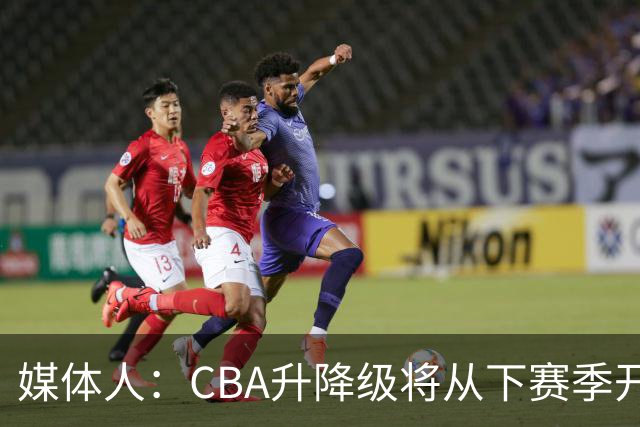 媒体人：CBA升降级将从下赛季开启 27-28赛季大概率会扩军至21队