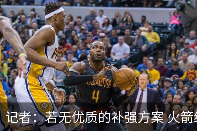 记者：若无优质的补强方案 火箭绝对不该交易队内核心球员